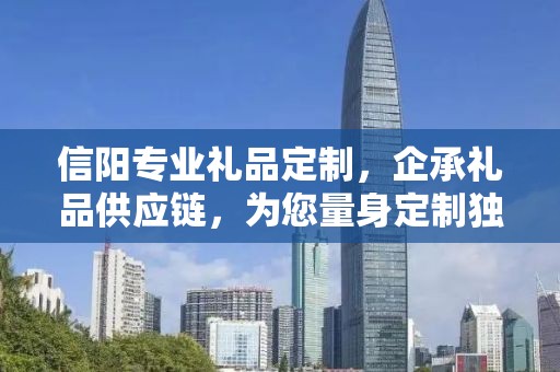 信阳专业礼品定制，企承礼品供应链，为您量身定制独特礼品